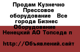 Продам Кузнечно-Прессовое оборудование - Все города Бизнес » Оборудование   . Ненецкий АО,Топседа п.